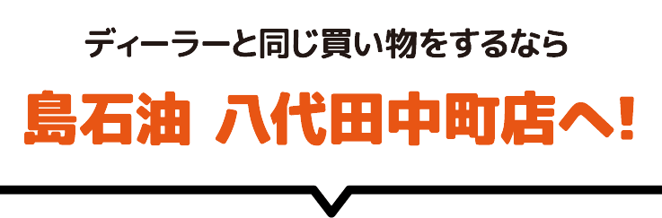 ディーラーと同じ買い物をするなら島石油 八代田中町店へ!